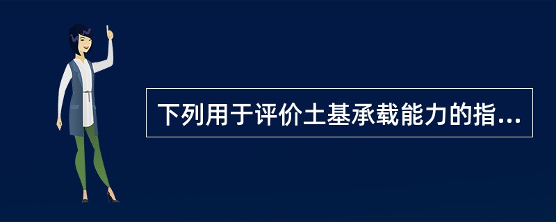 下列用于评价土基承载能力的指标是（ ）。