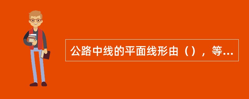 公路中线的平面线形由（），等组成。