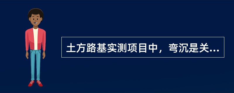 土方路基实测项目中，弯沉是关键项目。（）