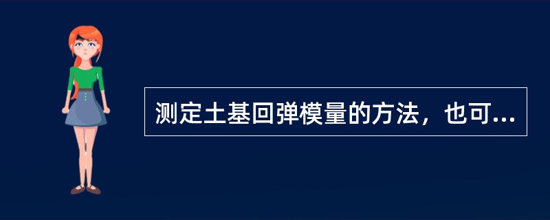 测定土基回弹模量的方法，也可用于测定沥青面层和基层等结构层的模量，但计雔方法与土基存在一定的区别。（）