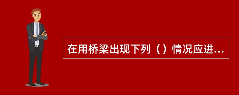 在用桥梁出现下列（）情况应进行承载能力检测评定。