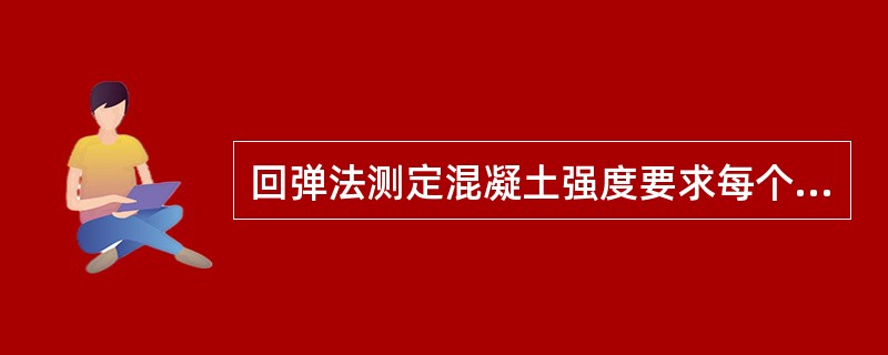 回弹法测定混凝土强度要求每个测区测读（）值。