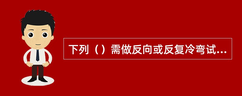 下列（）需做反向或反复冷弯试验。