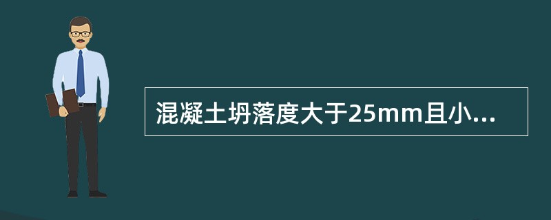 混凝土坍落度大于25mm且小于（）时用标准振动台成型试件。