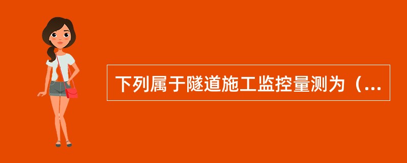 下列属于隧道施工监控量测为（）。