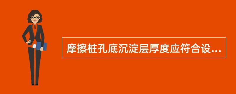 摩擦桩孔底沉淀层厚度应符合设计要求，当设计无要求时，对桩径大于5m或桩长大于40m或土质较差的桩，应不超过（）。