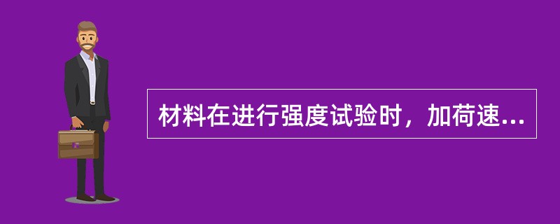 材料在进行强度试验时，加荷速度快者的试验结果值偏小。（）