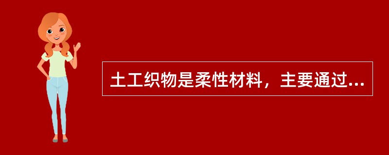 土工织物是柔性材料，主要通过（）来承受荷载，以发挥工程作用。