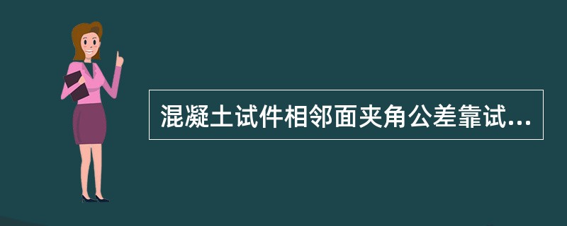 混凝土试件相邻面夹角公差靠试模相邻面夹角控制。（）