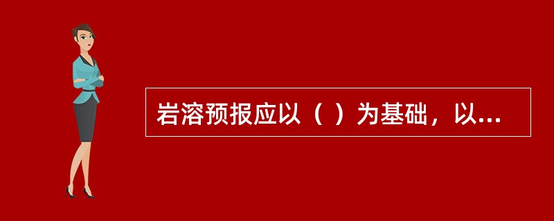 岩溶预报应以（ ）为基础，以（ ）为主。