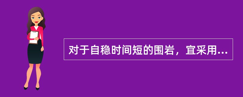 对于自稳时间短的围岩，宜采用（）。