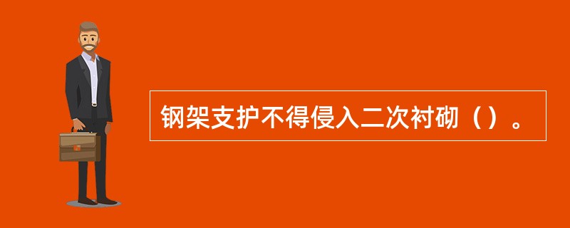 钢架支护不得侵入二次衬砌（）。