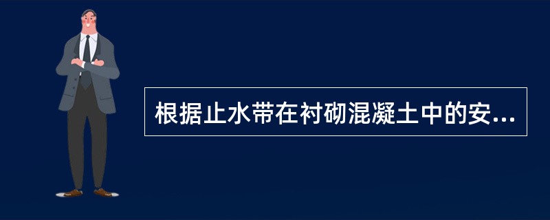 根据止水带在衬砌混凝土中的安装位置，分为（）。