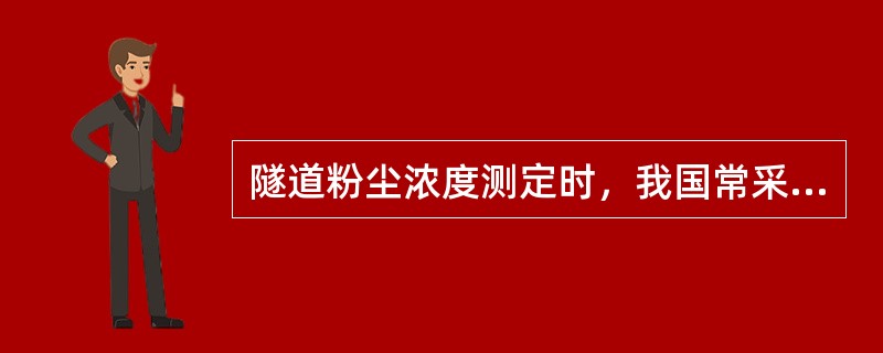 隧道粉尘浓度测定时，我国常采用（ ）法，目前普遍采用（ ）法。