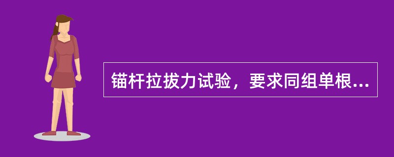 锚杆拉拔力试验，要求同组单根锚杆的锚固力达到（ ）的设计值。