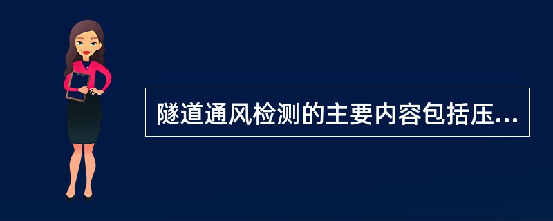 隧道通风检测的主要内容包括压力测定、风速测定、施工粉尘浓度测定、有害气体检测和烟雾浓度检测等。（ ）