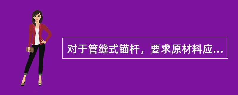 对于管缝式锚杆，要求原材料应具有一定的弹性，使锚杆安装后管壁和孔壁紧密接触。（ ）