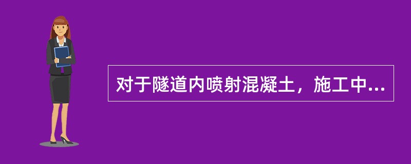 对于隧道内喷射混凝土，施工中应主要检测其强度、（ ）和平整度。