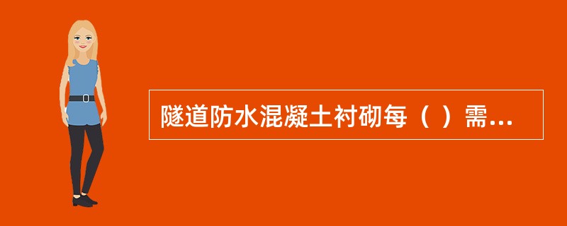 隧道防水混凝土衬砌每（ ）需要做一组抗渗试件。