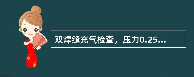 双焊缝充气检查，压力0.25Mpa，充气后15min内，压力下降超过（），证明焊缝有假焊，漏焊。