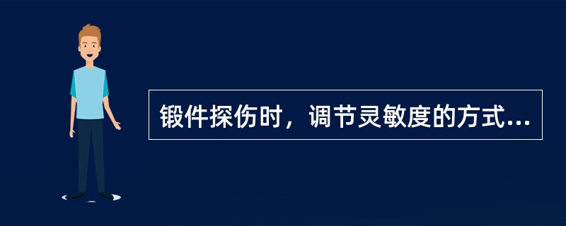 锻件探伤时，调节灵敏度的方式是()：