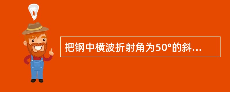 把钢中横波折射角为50°的斜探头移至横波声速为2.17x103m/s的材料上，则折射角约为()