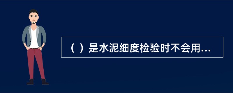 （ ）是水泥细度检验时不会用到的仪器。