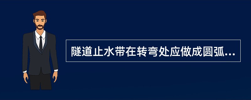 隧道止水带在转弯处应做成圆弧形，橡胶止水带的转角半径不应小于（ ）。