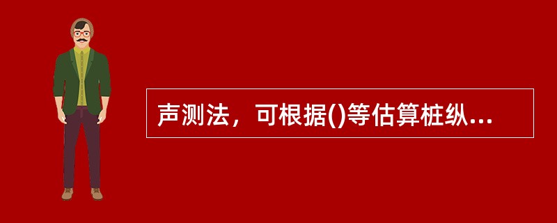 声测法，可根据()等估算桩纵断面各测点的强度。