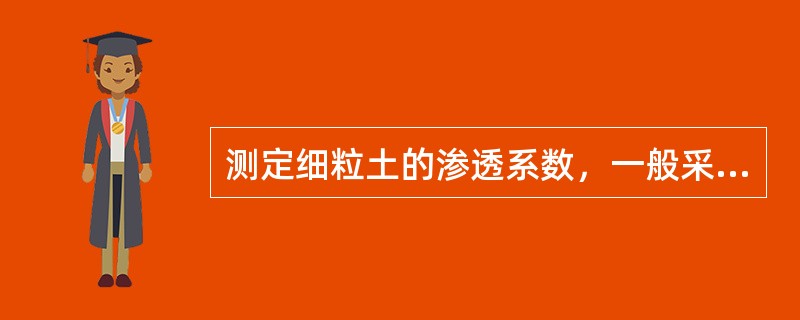 测定细粒土的渗透系数，一般采用()试验方法。