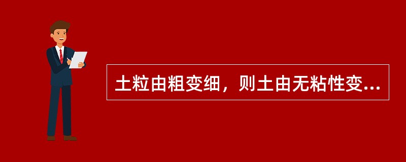 土粒由粗变细，则土由无粘性变成有粘性，且由透水性强变为透水性弱。