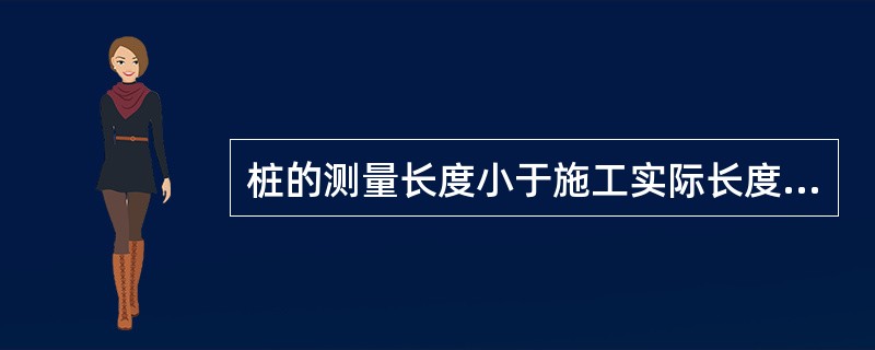 桩的测量长度小于施工实际长度说明桩可能有断裂，夹层或有较大鼓肚等缺陷。()