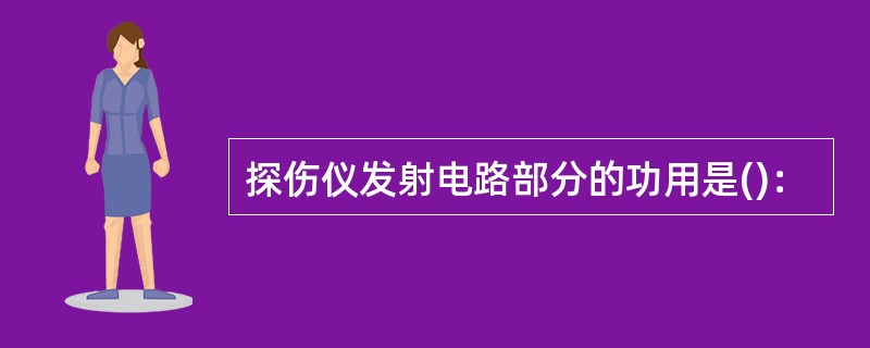 探伤仪发射电路部分的功用是()：