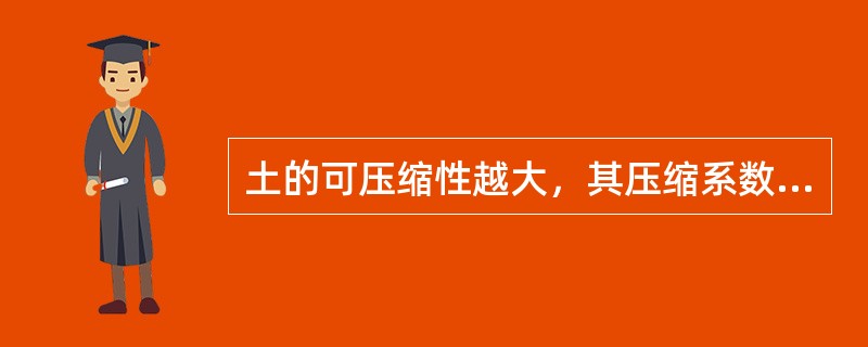 土的可压缩性越大，其压缩系数、压缩系数及压缩模量越大()