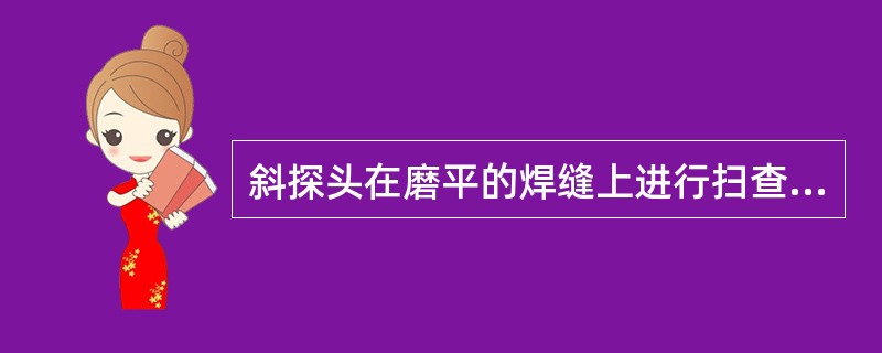 斜探头在磨平的焊缝上进行扫查，主要用于检测()：