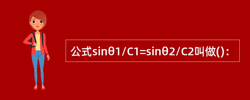 公式sinθ1/C1=sinθ2/C2叫做()：