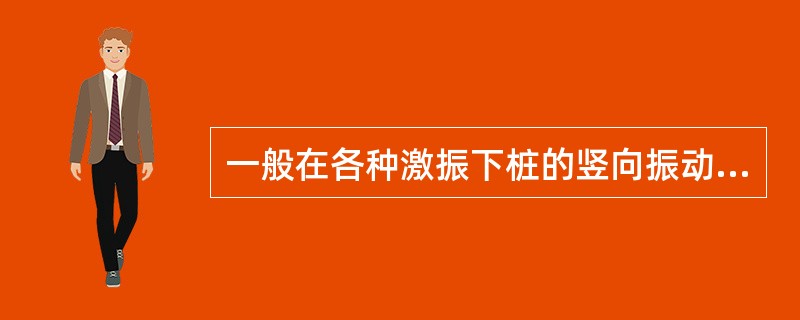 一般在各种激振下桩的竖向振动包含了()。