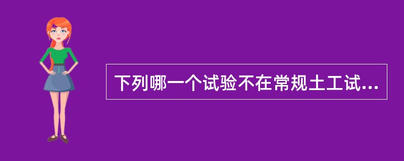 下列哪一个试验不在常规土工试验之列()