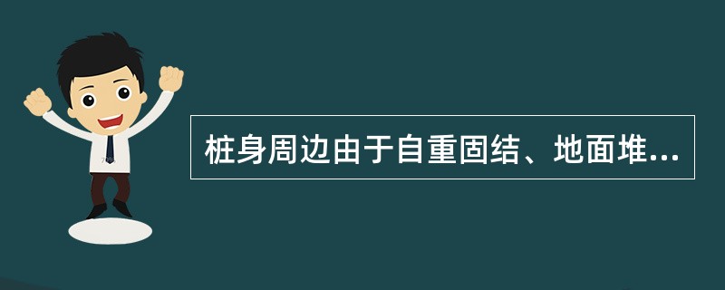 桩身周边由于自重固结、地面堆载等原因而产生大于桩身沉降时，土对桩表面产生的阻力称为()。