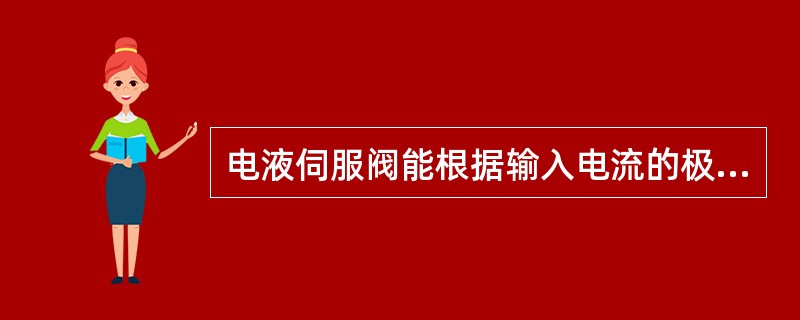 电液伺服阀能根据输入电流的极性控制液压油的流量，根据输入电流的大小控制液压油的流向。