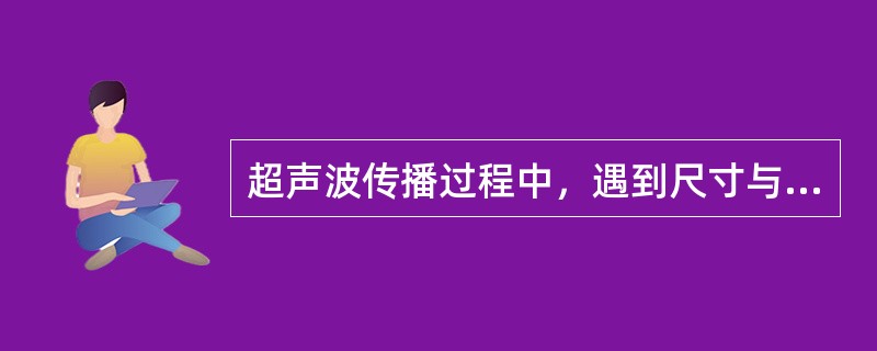 超声波传播过程中，遇到尺寸与波长相当的障碍物时，将发生()
