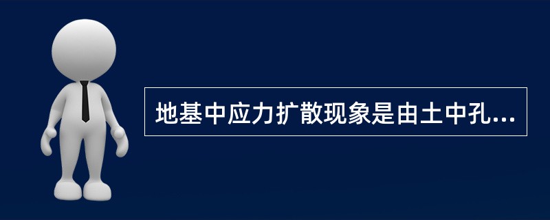 地基中应力扩散现象是由土中孔隙水压力消散而造成的。