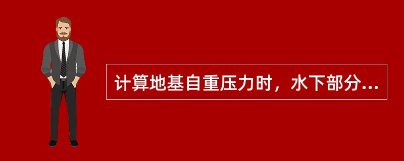 计算地基自重压力时，水下部分用饱和重度