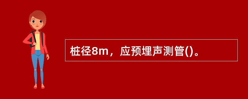 桩径8m，应预埋声测管()。
