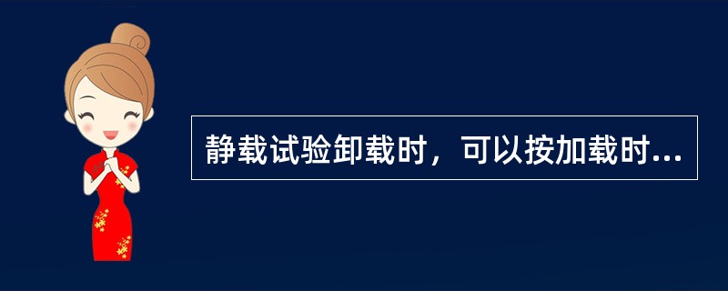 静载试验卸载时，可以按加载时的分级，也可以按2倍的加载分级进行。