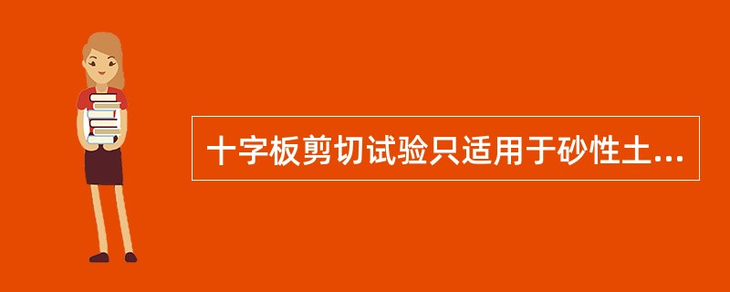 十字板剪切试验只适用于砂性土不排水抗剪强度的测定。