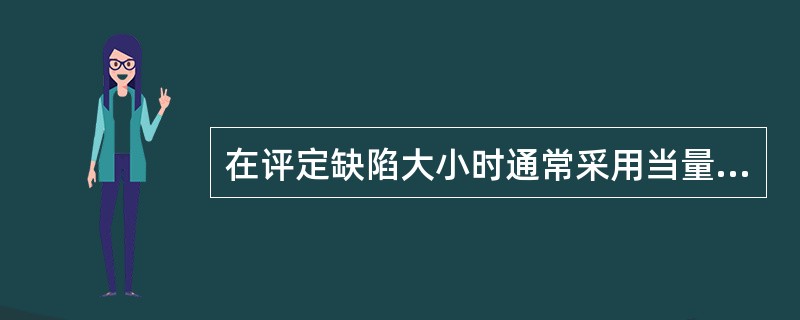 在评定缺陷大小时通常采用当量法，现发现一个缺陷大小为Φ2mm平底孔当量，该缺陷的实际大小()