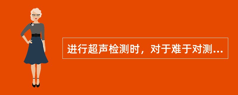 进行超声检测时，对于难于对测的拐角部位，一般不可用()。