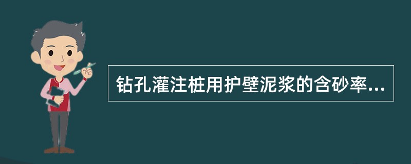 钻孔灌注桩用护壁泥浆的含砂率一般要求小于()。