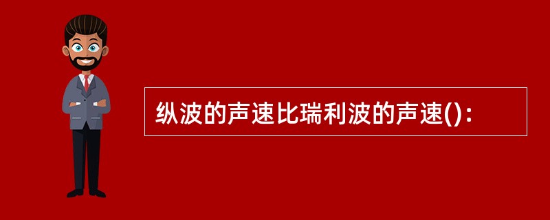 纵波的声速比瑞利波的声速()：